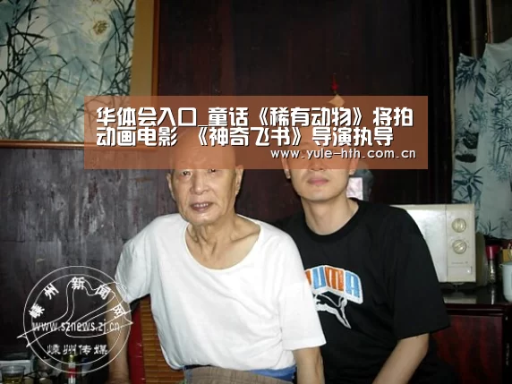 华体会入口_童话《稀有动物》将拍动画电影 《神奇飞书》导演执导
