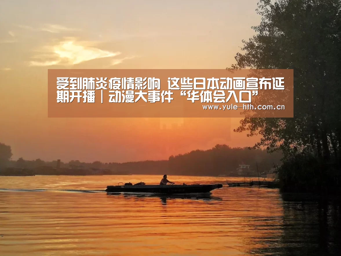
受到肺炎疫情影响 这些日本动画宣布延期开播｜动漫大事件“华体会入口”(图1)