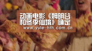 动画电影《姆明谷和冬季仙境》确定12月2日在日本上映:华体会入口(图3) 华体会棋牌