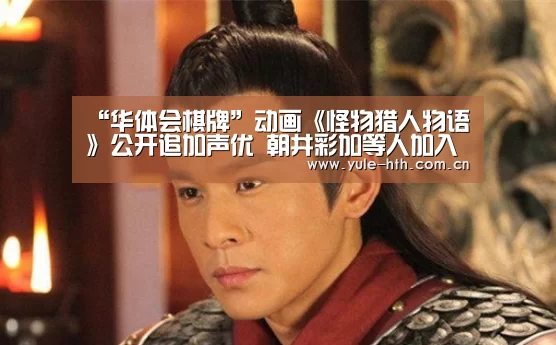 “华体会棋牌”动画《怪物猎人物语》公开追加声优 朝井彩加等人加入(图1) 华体会入口