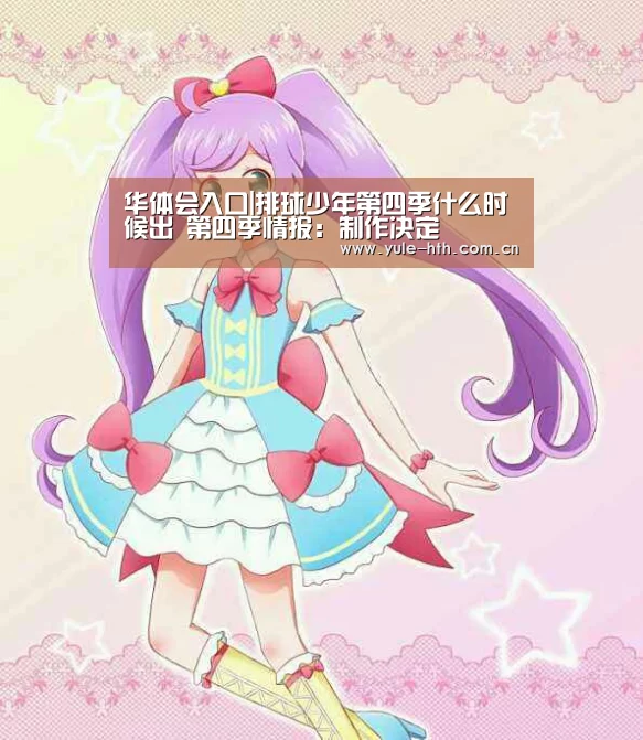 华体会入口|排球少年第四季什么时候出 第四季情报：制作决定